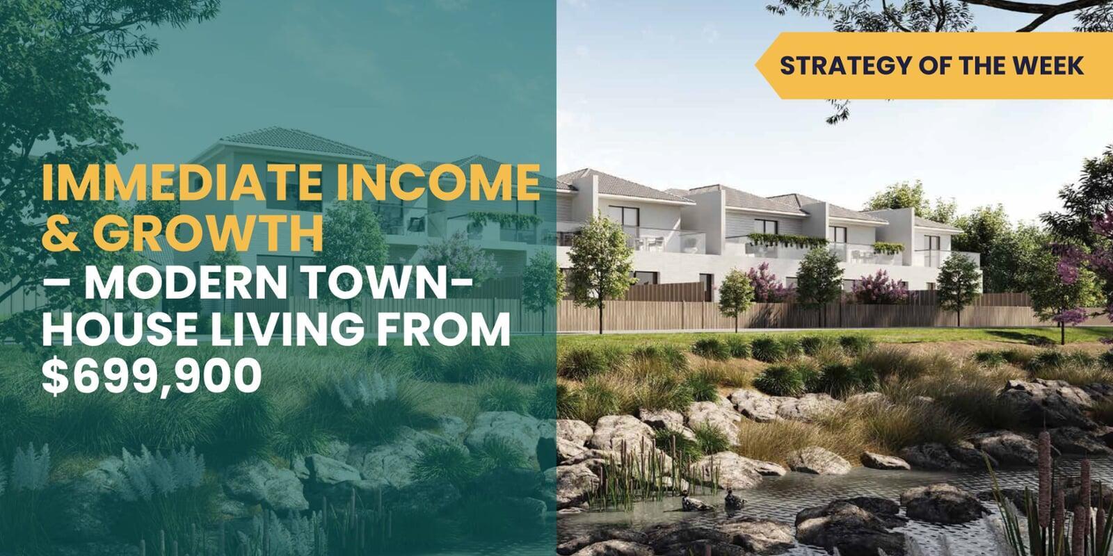 SATURDAY EDITION STRATEGY OF THE WEEK: Immediate Income & Growth – Modern Townhouse Living from $699,900